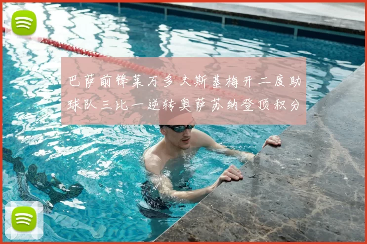 巴萨前锋莱万多夫斯基梅开二度助球队三比一逆转奥萨苏纳登顶积分榜
