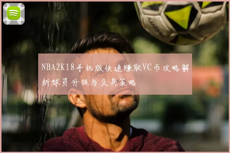 NBA2K18手机版快速赚取VC币攻略解析球员升级与交易策略