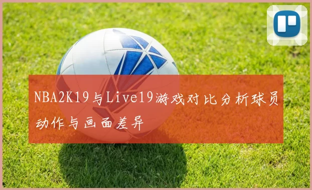 NBA2K19与Live19游戏对比分析球员动作与画面差异