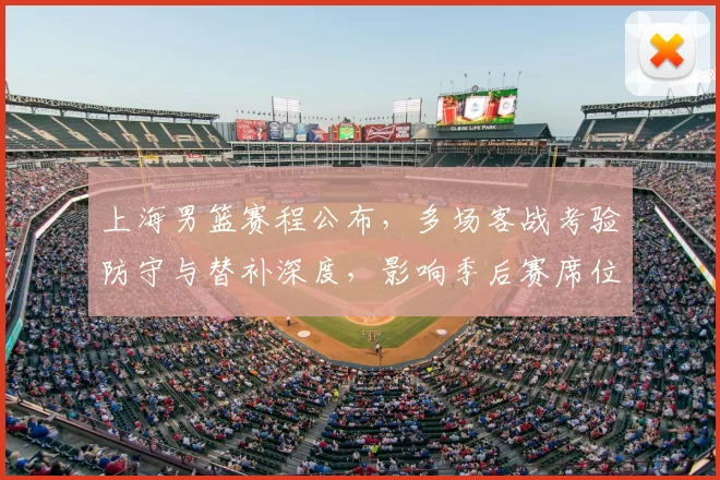 上海男篮赛程公布,多场客战考验防守与替补深度,影响季后赛席位争夺