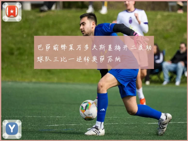 巴萨前锋莱万多夫斯基梅开二度助球队三比一逆转奥萨苏纳