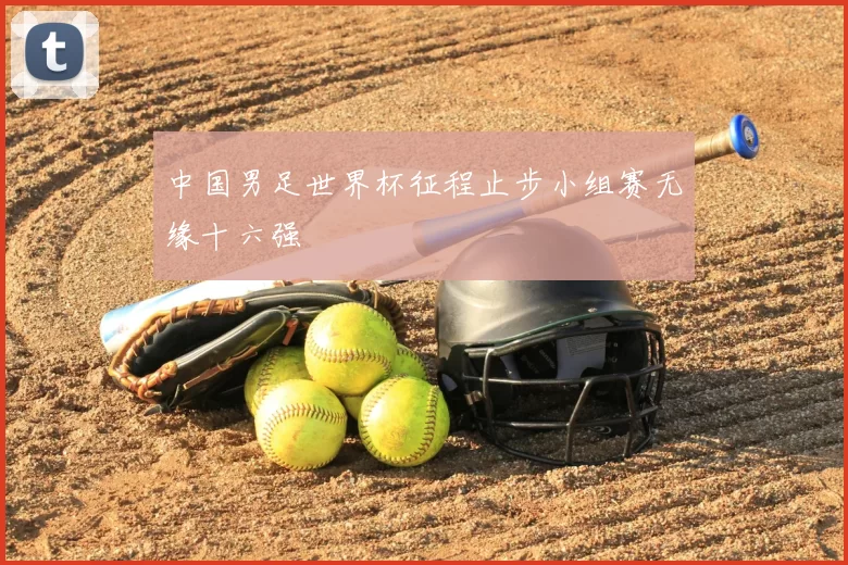 中国男足世界杯征程止步小组赛无缘十六强