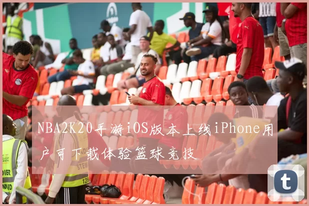 NBA2K20手游iOS版本上线iPhone用户可下载体验篮球竞技