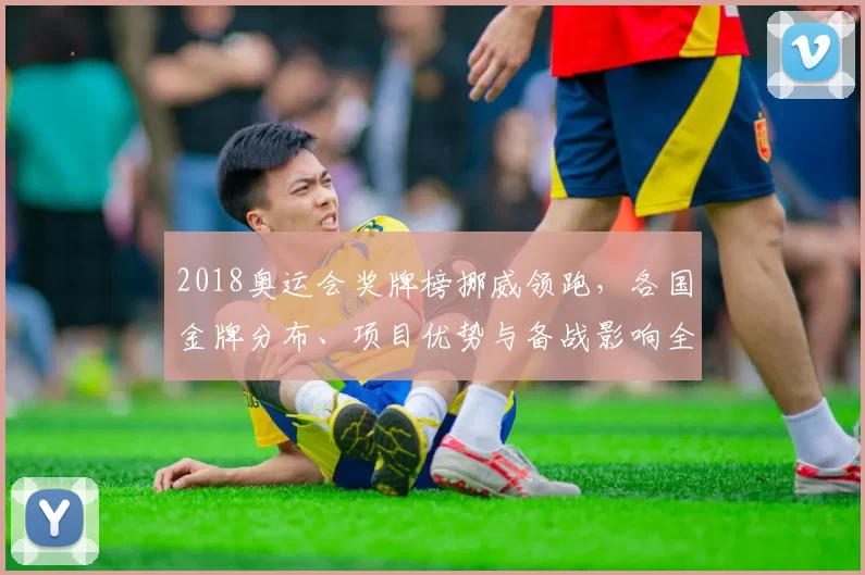2018奥运会奖牌榜挪威领跑，各国金牌分布、项目优势与备战影响全景分析