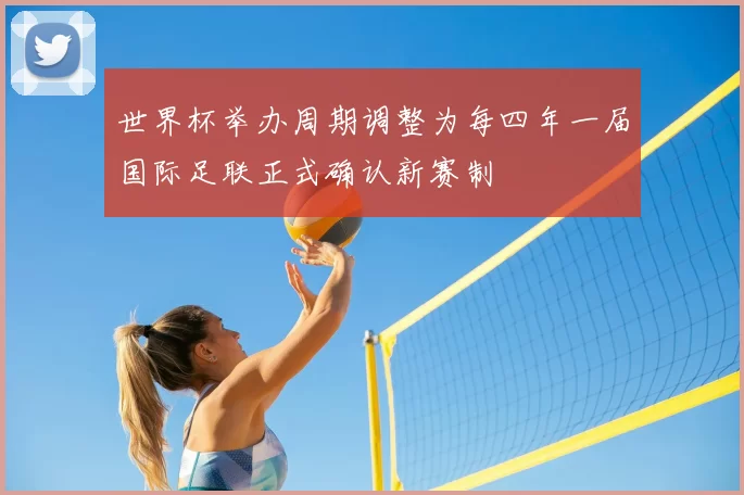 世界杯举办周期调整为每四年一届国际足联正式确认新赛制