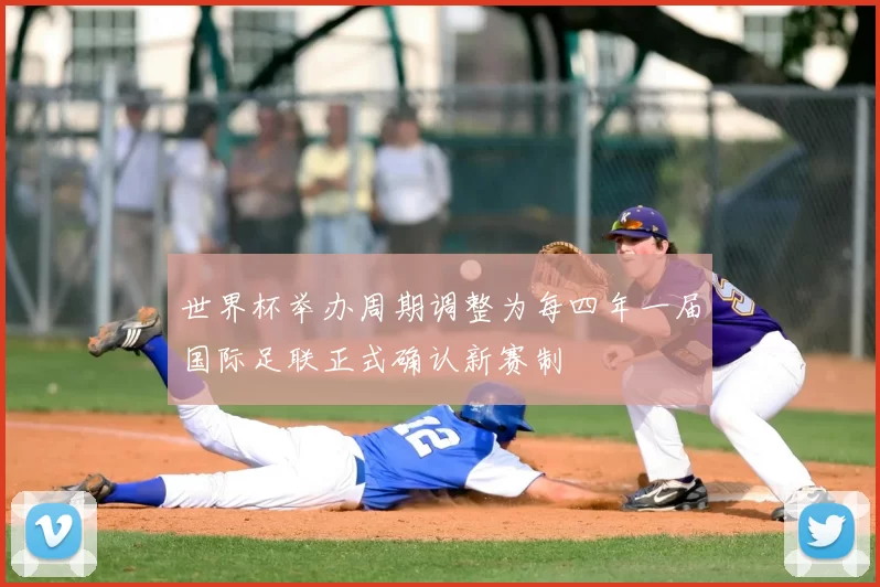 世界杯举办周期调整为每四年一届国际足联正式确认新赛制