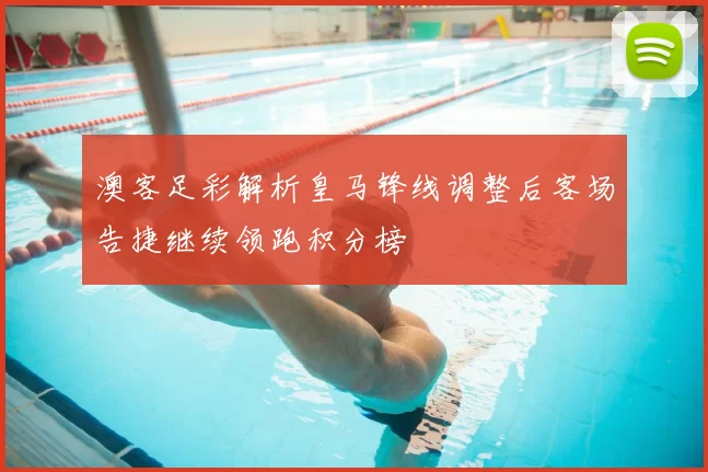 澳客足彩解析皇马锋线调整后客场告捷继续领跑积分榜