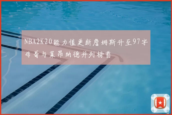 NBA2K20能力值更新詹姆斯升至97字母哥与莱昂纳德并列榜首