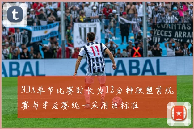 NBA单节比赛时长为12分钟联盟常规赛与季后赛统一采用该标准