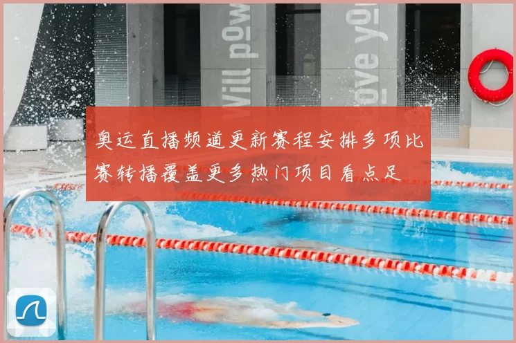 奥运直播频道更新赛程安排多项比赛转播覆盖更多热门项目看点足