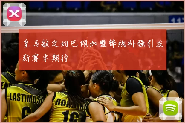 皇马敲定姆巴佩加盟锋线补强引发新赛季期待