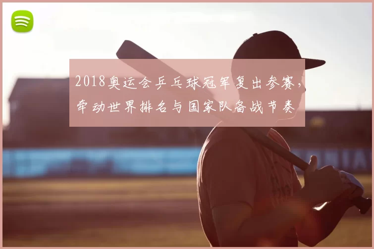 2018奥运会乒乓球冠军复出参赛，牵动世界排名与国家队备战节奏