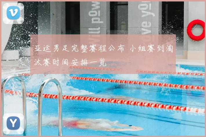 亚运男足完整赛程公布 小组赛到淘汰赛时间安排一览