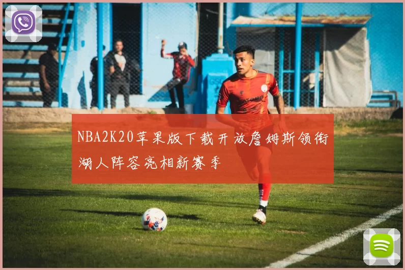 NBA2K20苹果版下载开放詹姆斯领衔湖人阵容亮相新赛季