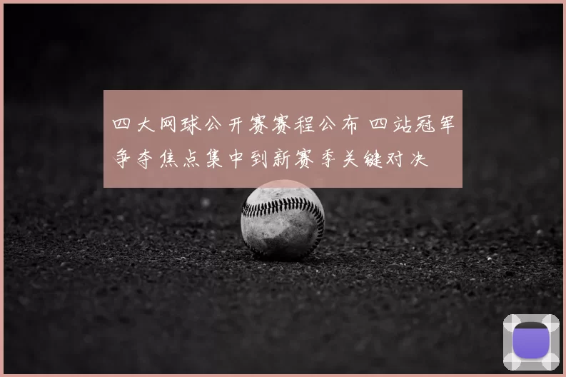 四大网球公开赛赛程公布 四站冠军争夺焦点集中到新赛季关键对决