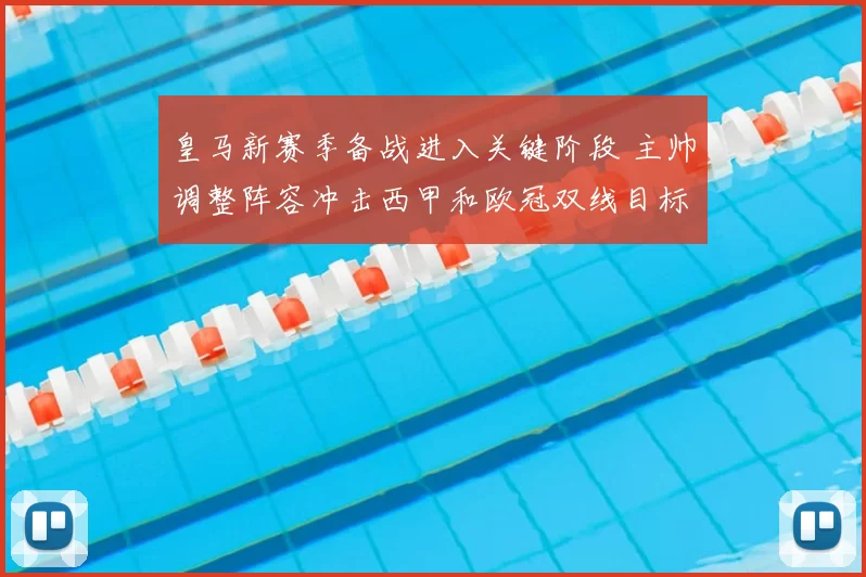 皇马新赛季备战进入关键阶段 主帅调整阵容冲击西甲和欧冠双线目标