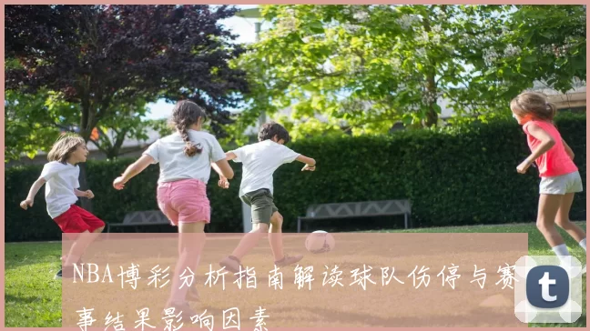 NBA博彩分析指南解读球队伤停与赛事结果影响因素