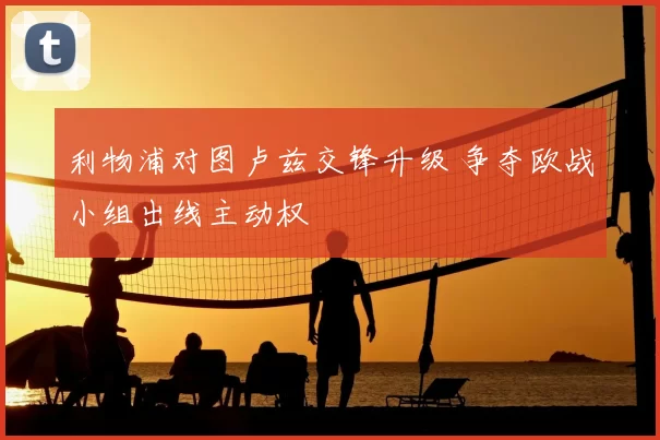 利物浦对图卢兹交锋升级 争夺欧战小组出线主动权