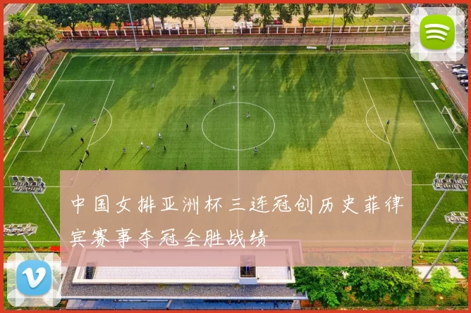 中国女排亚洲杯三连冠创历史菲律宾赛事夺冠全胜战绩
