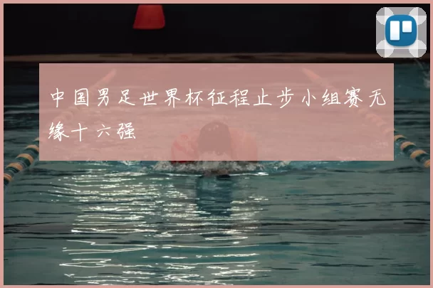 中国男足世界杯征程止步小组赛无缘十六强