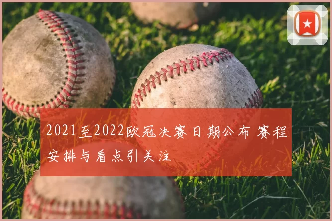 2021至2022欧冠决赛日期公布 赛程安排与看点引关注