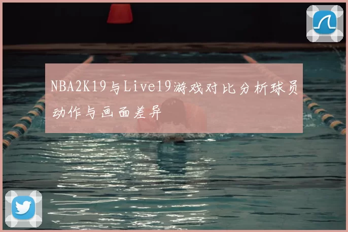 NBA2K19与Live19游戏对比分析球员动作与画面差异