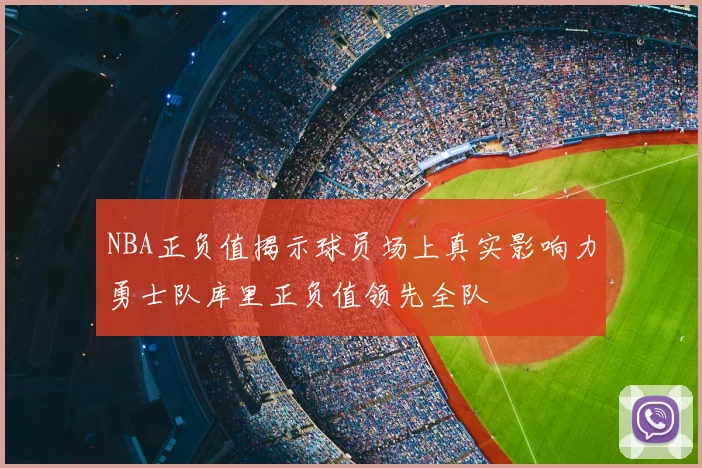 NBA正负值揭示球员场上真实影响力勇士队库里正负值领先全队