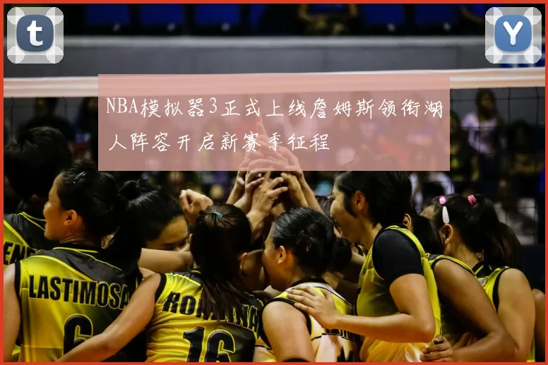 NBA模拟器3正式上线詹姆斯领衔湖人阵容开启新赛季征程