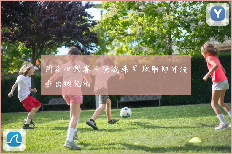国足世预赛主场战韩国 取胜即可抢占出线先机
