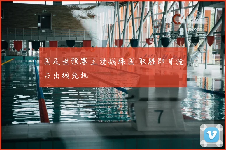 国足世预赛主场战韩国 取胜即可抢占出线先机