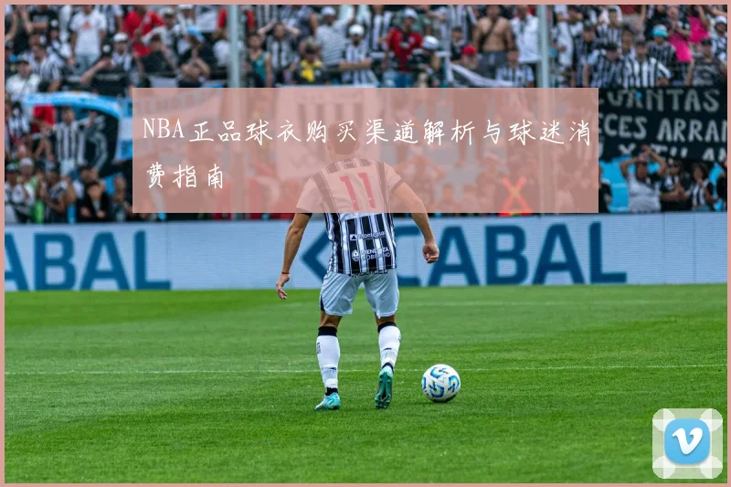 NBA正品球衣购买渠道解析与球迷消费指南