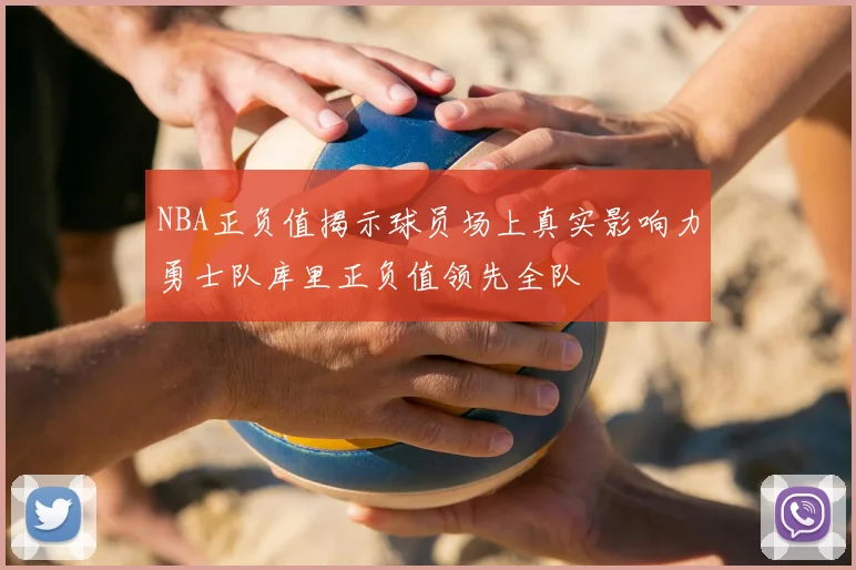 NBA正负值揭示球员场上真实影响力勇士队库里正负值领先全队